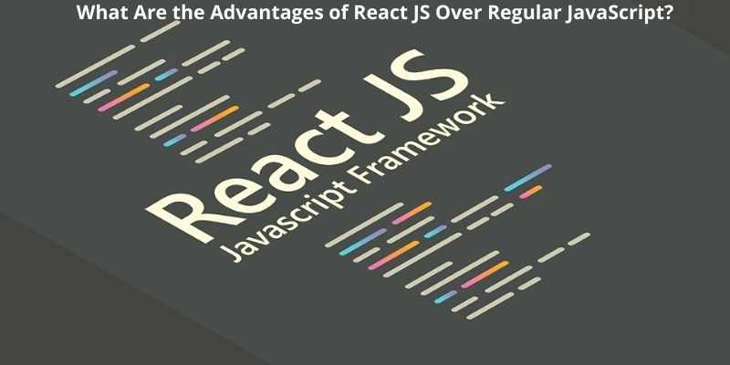 What Are the Advantages of ReactJS Over Regular JavaScript?