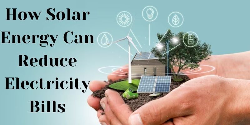 How Solar Energy Can Reduce Electricity Bills