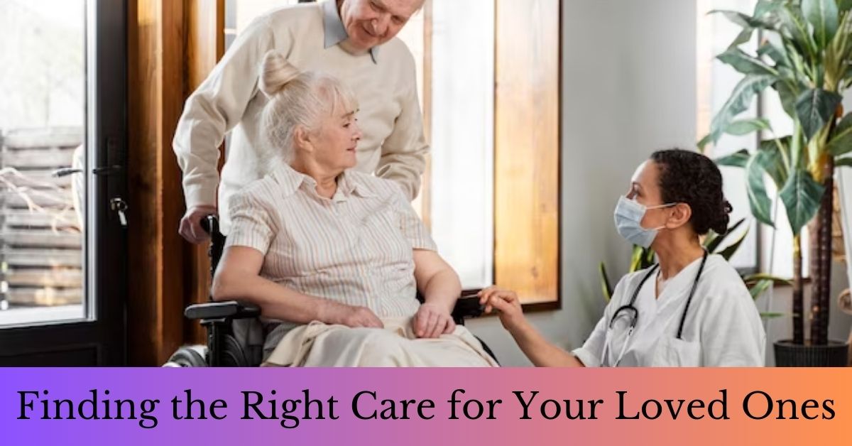 Finding the Right Care for Your Loved Ones