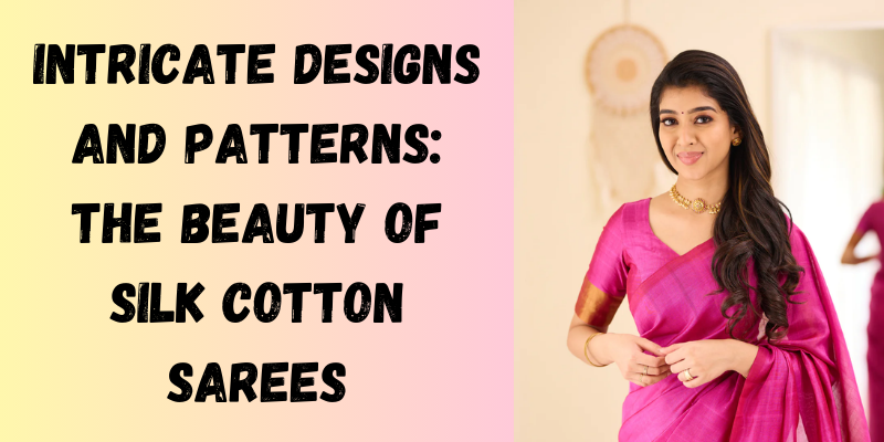 Intricate Designs and Patterns: The Beauty of Silk Cotton Sarees